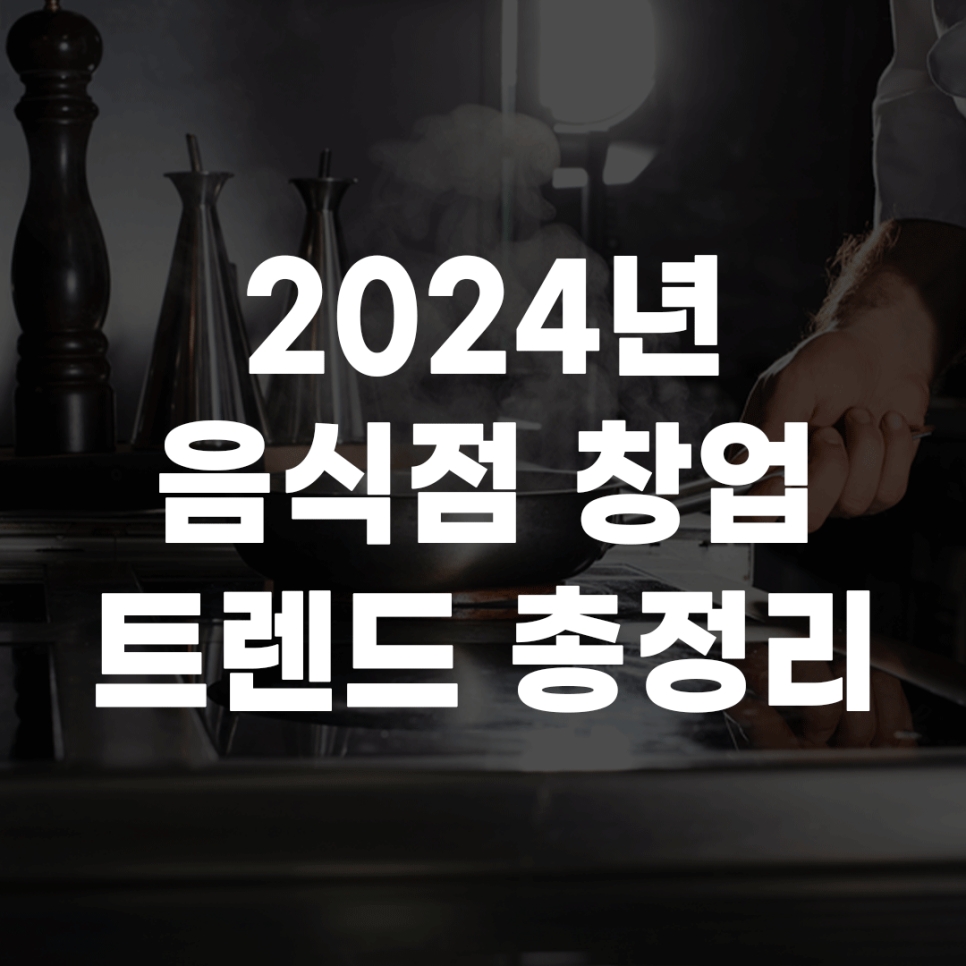 미리 보는 2024년 음식점 창업 트렌드 총정리